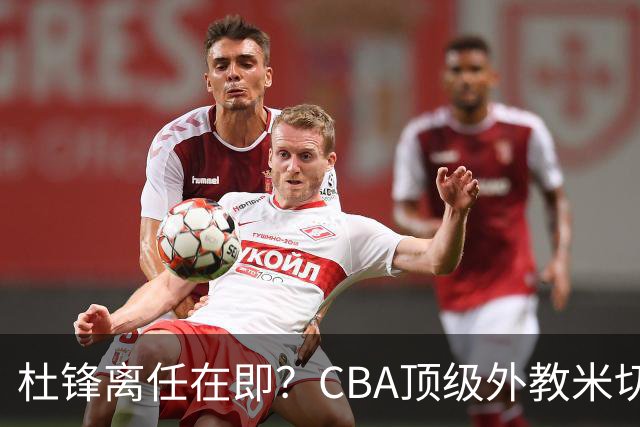 杜锋离任在即？CBA顶级外教米切尔或将加盟广东队，年薪预计破千万